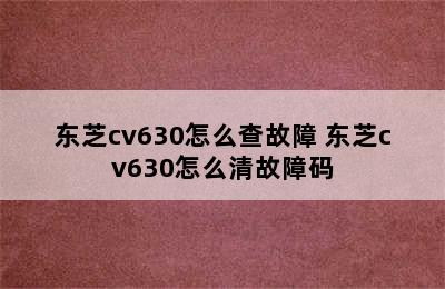 东芝cv630怎么查故障 东芝cv630怎么清故障码